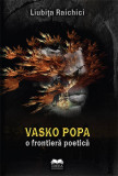 Vasko Popa - O Frontiera Poetica | Liubita Raichici, Ideea Europeana