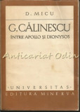 G. Calinescu. Intre Apollo Si Dionysos - D. Micu - Tiraj: 8110 Exemplare
