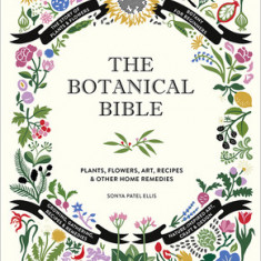 The Botanical Bible: Plants, Flowers, Art, Recipes & Other Home Uses