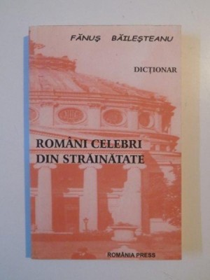 DICTIONAR ROMANI CELEBRI DIN STRAINATATE de FANUS BAILESTEANU 2005 foto