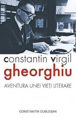Constantin Virgil Gheorghiu. Aventura unei vieti literare - Constantin Cublesan foto