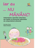 Iar eu... nu mananc! Interpretarea capriciilor alimentare ale copiilor si prevenirea tulburarilor alimentare - Pamela Pace, Marta Bottiani, Stefan Nic