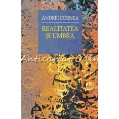 Realitatea Si Umbra - Andrei Cornea