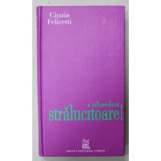 ABSOLUT STRALUCITOARE ! DE LA ROCHIA NEAGRA LA CAMASA ALBA , CELE 10 ELEMENTE OBLIGATORII DIN GARDEROBA UNEI FEMEI de CINZIA FELICETTI , 2007 , PREZIN