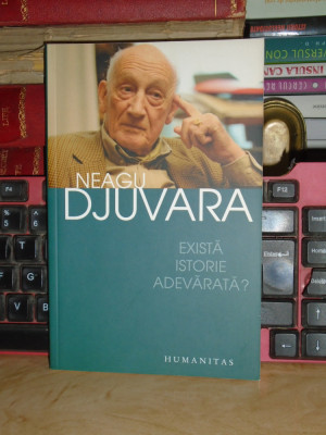 NEAGU DJUVARA - EXISTA ISTORIE ADEVARATA ? , HUMANITAS , 2004 * foto