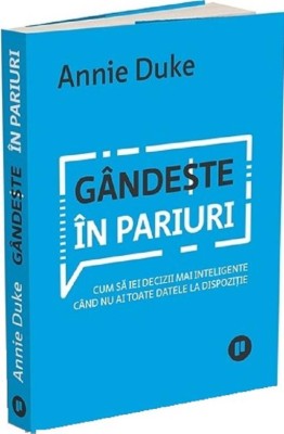 Gandeste in pariuri. Cum sa iei decizii mai inteligente cand nu ai toate datele la dispozitie &amp;ndash; Annie Duke foto