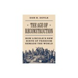 The Age of Reconstruction: How Lincoln's New Birth of Freedom Remade the World