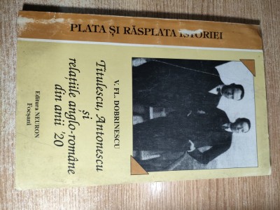 Plata si rasplata istoriei: Titulescu, Antonescu si relatiile anglo-romane din anii &amp;#039;20 - V. Fl. Dobrinescu - AUTOGRAF (Editura Neuron, Focsani, 1995) foto