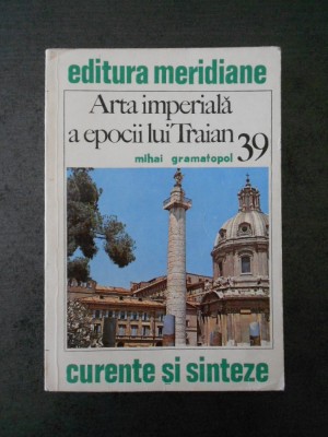 MIHAI GRAMATOPOL - ARTA IMPERIALA A EPOCII LUI TRAIAN foto