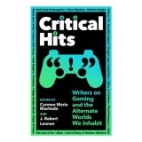 Critical Hits Writers on Gaming and the Alternate Worlds We Inhabit