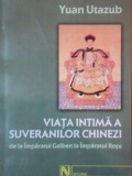 VIATA INTIMA A SUVERANILOR CHINEZI DE LA IMPARATUL GALBEN LA IMPARATUL ROSU - YUAN UTAZUB 2003