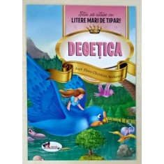 DEGETICA , dupa HANS CHRISTIAN ANDERSEN , SERIA &#039; STIU SA CITESC CU LITERE MARI DE TIPAR ! &#039; , 2018