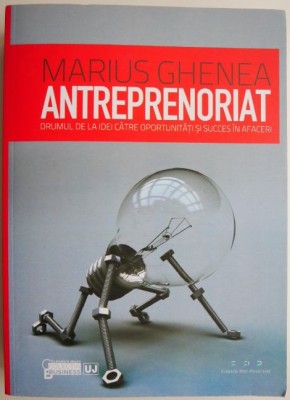 Antreprenoriat. Drumul de la idei catre oportunitati si succes in afaceri &amp;ndash; Marius Ghenea foto