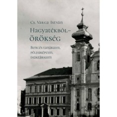 Hagyat&eacute;kb&oacute;l - &ouml;r&ouml;ks&eacute;g - Benc&eacute;s tan&aacute;raim, p&eacute;ldak&eacute;peim, di&aacute;kt&aacute;rsaim (m&aacute;sodik, jav&iacute;tott kiad&aacute;s) - Cs. Varga Istv&aacute;n