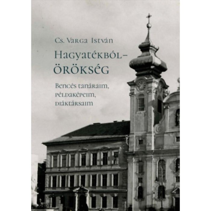 Hagyat&eacute;kb&oacute;l - &ouml;r&ouml;ks&eacute;g - Benc&eacute;s tan&aacute;raim, p&eacute;ldak&eacute;peim, di&aacute;kt&aacute;rsaim (m&aacute;sodik, jav&iacute;tott kiad&aacute;s) - Cs. Varga Istv&aacute;n