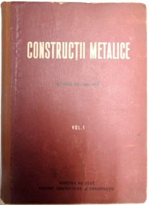 CONSTRUCTII METALICE , VOL.I , CURS PENTRU INSTITUTELE SI FACULTATILE DE CONSTRUCTII , EDITIA A II A , 1954 foto