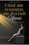 Cand am renuntat, am devenit mama - Andreea Calavotti