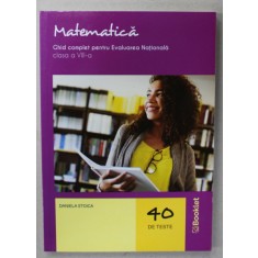 MATEMATICA , GHID COMPLET PENTRU EVALUAREA NATIONALA , CLASA A VIII -A de DANIELA STOICA , 40 DE TESTE , 2020