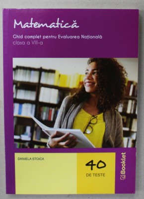 MATEMATICA , GHID COMPLET PENTRU EVALUAREA NATIONALA , CLASA A VIII -A de DANIELA STOICA , 40 DE TESTE , 2020 foto