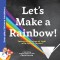Let&#039;s Make a Rainbow!: Seeing the Science of Light Refraction with Optical Physics