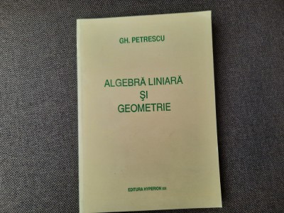 GH PETRESCU ALGEBRA LINIARA SI GEOMETRIE EDITURA HYPERION foto