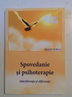 SPOVEDANIE SI PSIHOTERAPIE , INTERFERENTE SI DIFERENTE de EUGEN JURCA , 2007 foto
