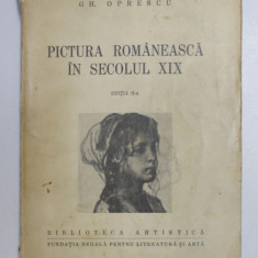 PICTURA ROMANEASCA IN SECOLUL XIX , EDITIA A II - a de GH. OPRESCU , 1943