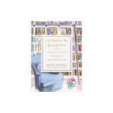 I'd Rather Be Reading: The Delights and Dilemmas of the Reading Life