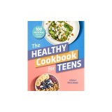 The Healthy Cookbook for Teens: 100 Fast &amp; Easy Delicious Recipes