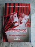 SPLENDORILE OPEREI, DICTIONAR DE TEATRU LIRIC - GRIGORE CONSTANTINESCU (CU DEDICATIE)
