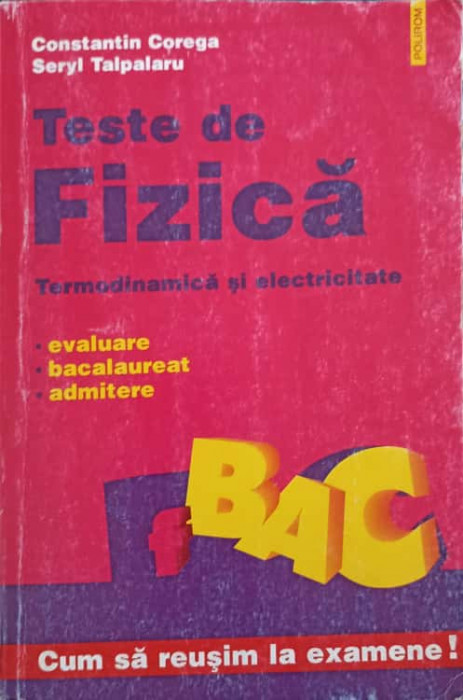 TESTE DE FIZICA, TERMODINAMICA SI ELECTRICITATE. EVALUARE BACALAUREAT ADMITERE-CONSTANTIN COREGA, SERYL TALPALAR