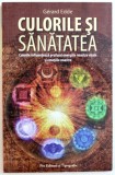 CULORILE SI SANATATEA - CULORILE INFLUENTEAZA PROFUND ENERGIILE NOASTRE VITALE SI EMOTIILE NOASTRE - MANUAL PRACTIC DE CROMOTERAPIE de GERARD EDDE