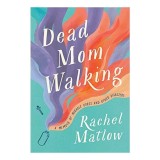 Dead Mom Walking : A Memoir of Miracle Cures and Other Disasters