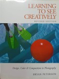 Learning to See Creatively - Bryan Peterson, Fotografie, Design &amp; Compoziție, Amphoto Books, 2003, Limba Engleza