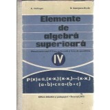 Elemente de algebra superioara, manual pentru anul IV liceu, sectia reala si licee de specialitate - Alexander Hollinger, E. Georgescu-Buzau