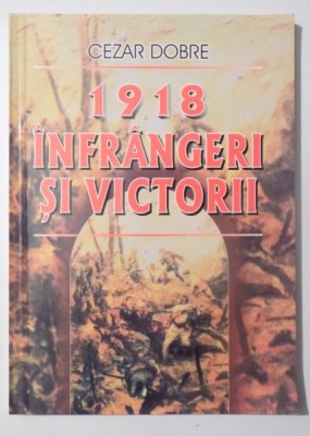 1918 - INFRANGERI SI VICTORII de CEZAR DOBRE , 2003,DEDICATIE* foto