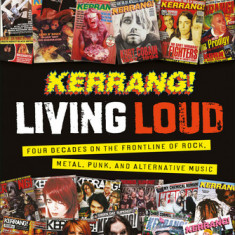 Kerrang! Living Loud: Four Decades on the Frontline of Rock, Metal, Punk, and Alternative Music