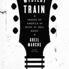 Mystery Train: Images of America in Rock 'n' Roll Music: Sixth Edition