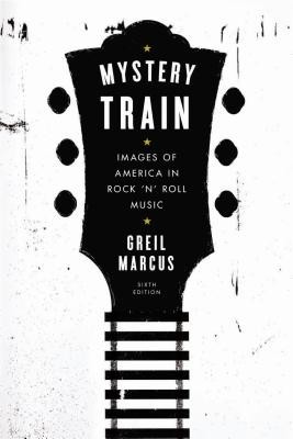 Mystery Train: Images of America in Rock &#039;n&#039; Roll Music: Sixth Edition