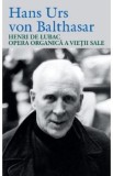 Henri de Lubac. Opera organica a vietii sale - Hans Urs von Balthasar
