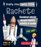 Prima mea carte STEM: RACHETE. Cosmicul adevăr despre navete, sateliți și sonde