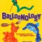 Balloonology: 32 Fun Projects to Take You from Beginner to Expert
