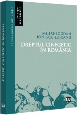 Dreptul cinegetic in Romania - Mihai-Bogdan Ionescu-Lupeanu - Universul Juridic foto