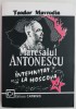 Maresalul Antonescu intemnitat la Moscova &ndash; Teodor Mavrodin - Carte de anticariat