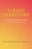 Virgin Territory: Configuring Female Virginity in Early Christianityvolume 13