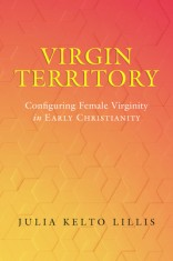 Virgin Territory: Configuring Female Virginity in Early Christianityvolume 13