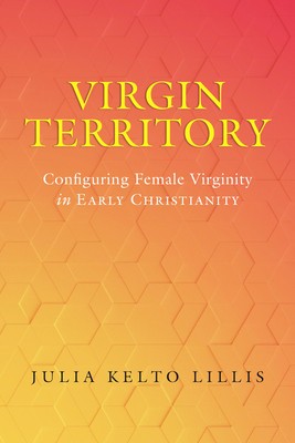 Virgin Territory: Configuring Female Virginity in Early Christianityvolume 13