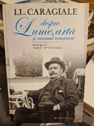 Despre lume, artă și neamul rom&amp;acirc;nesc I. L. Caragiale, antologie de Dan C. Mihăilescu foto
