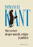 Mici scrieri despre morala, religie si politica/Immanuel Kant