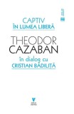 Captiv &icirc;n lumea liberă - Paperback brosat - Theodor Cazaban, Cristian Bădiliță - Vremea